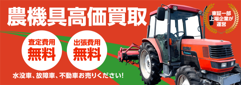 東証一部上場企業が運営 農機具高価買取 査定費用無料 出張費用無料 水没車、故障車、不動車お売りください!